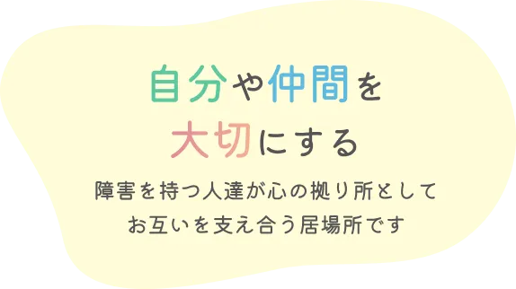自分や仲間を大切にする　障害を持つ人達が心の拠り所としてお互いを支え合う居場所です